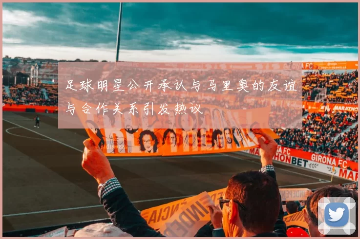 足球明星公开承认与马里奥的友谊与合作关系引发热议
