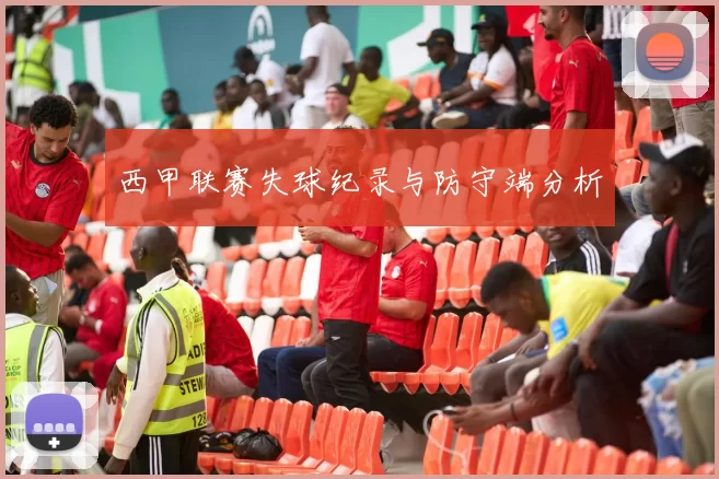 西甲联赛失球纪录与防守端分析