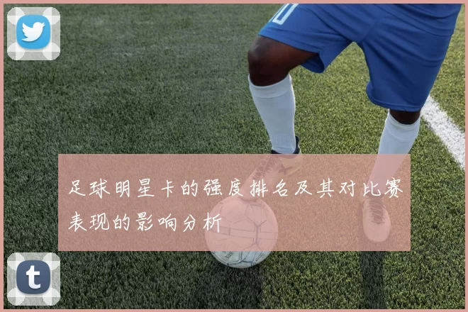 足球明星卡的强度排名及其对比赛表现的影响分析