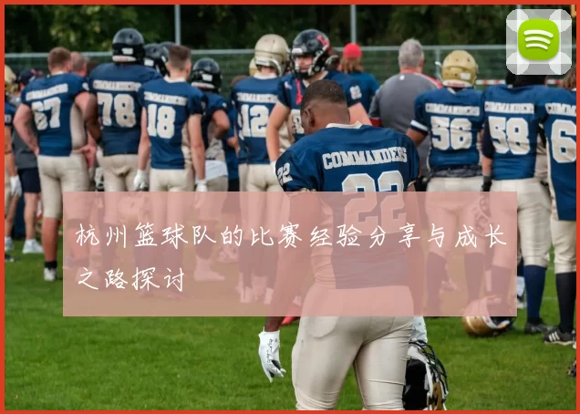杭州篮球队的比赛经验分享与成长之路探讨