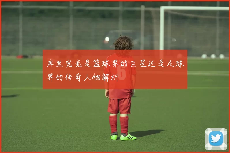 库里究竟是篮球界的巨星还是足球界的传奇人物解析