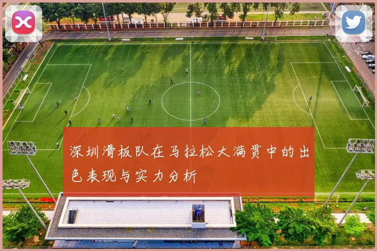 深圳滑板队在马拉松大满贯中的出色表现与实力分析