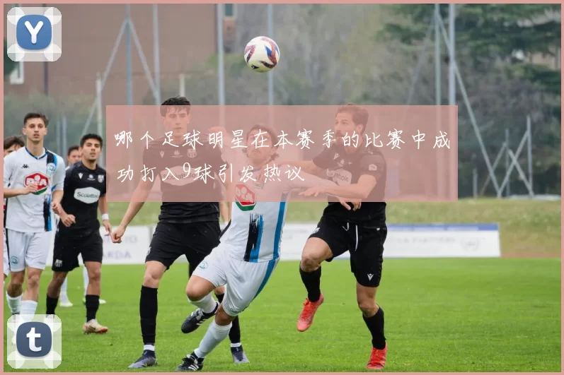 哪个足球明星在本赛季的比赛中成功打入9球引发热议
