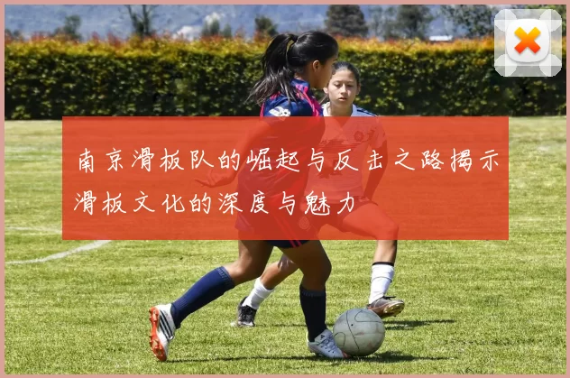南京滑板队的崛起与反击之路揭示滑板文化的深度与魅力