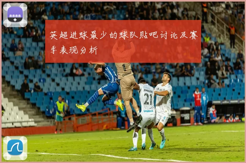 英超进球最少的球队贴吧讨论及赛季表现分析
