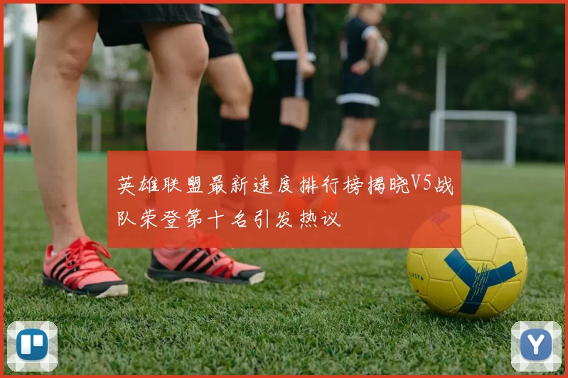 英雄联盟最新速度排行榜揭晓V5战队荣登第十名引发热议