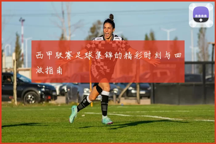 西甲联赛足球集锦的精彩时刻与回放指南