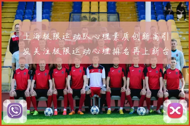 上海极限运动队心理素质创新高引发关注极限运动心理排名再上新台阶