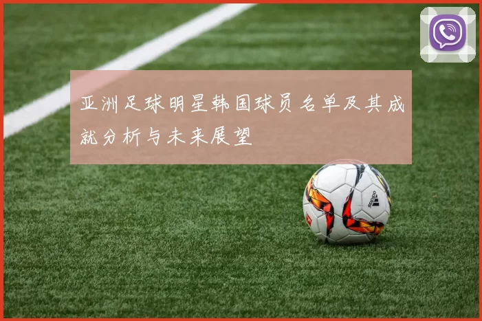 亚洲足球明星韩国球员名单及其成就分析与未来展望
