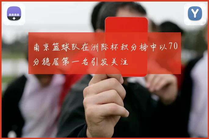 南京篮球队在洲际杯积分榜中以70分稳居第一名引发关注